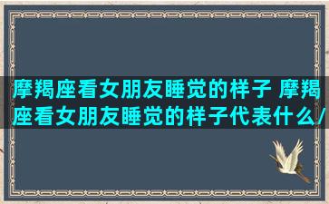 摩羯座看女朋友睡觉的样子 摩羯座看女朋友睡觉的样子代表什么/摩羯座看女朋友睡觉的样子 摩羯座看女朋友睡觉的样子代表什么-我的网站